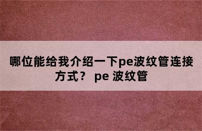 哪位能给我介绍一下pe波纹管连接方式？ pe 波纹管